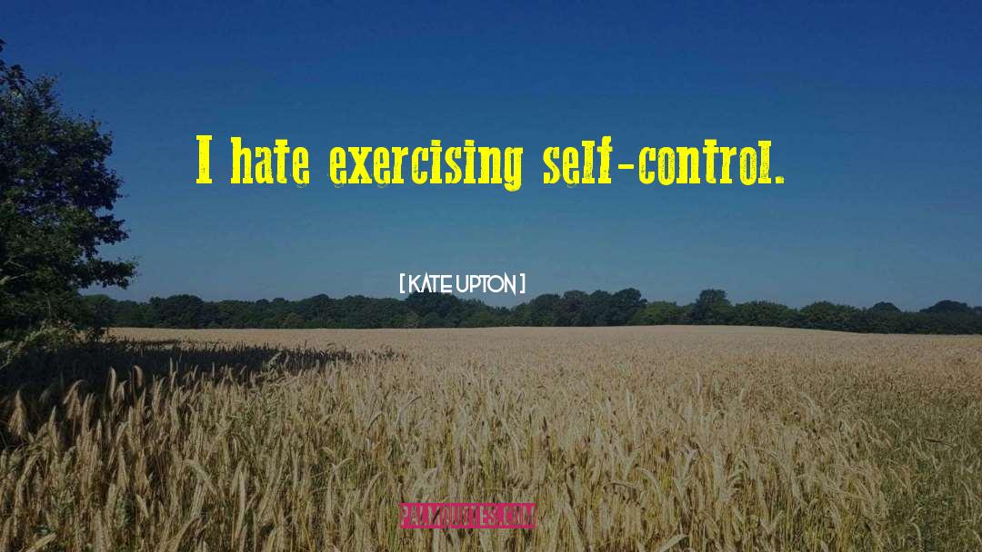 Kate Upton Quotes: I hate exercising self-control.