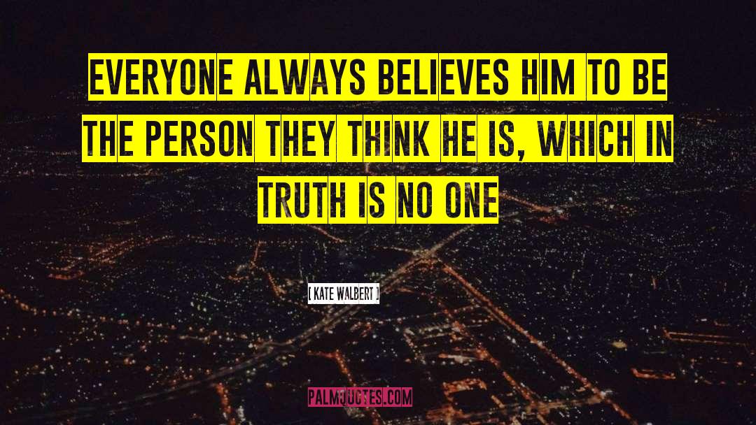 Kate Walbert Quotes: Everyone always believes him to