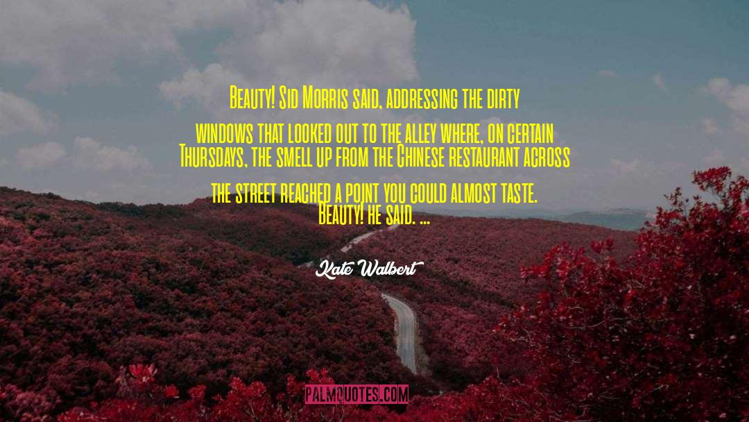Kate Walbert Quotes: Beauty! Sid Morris said, addressing