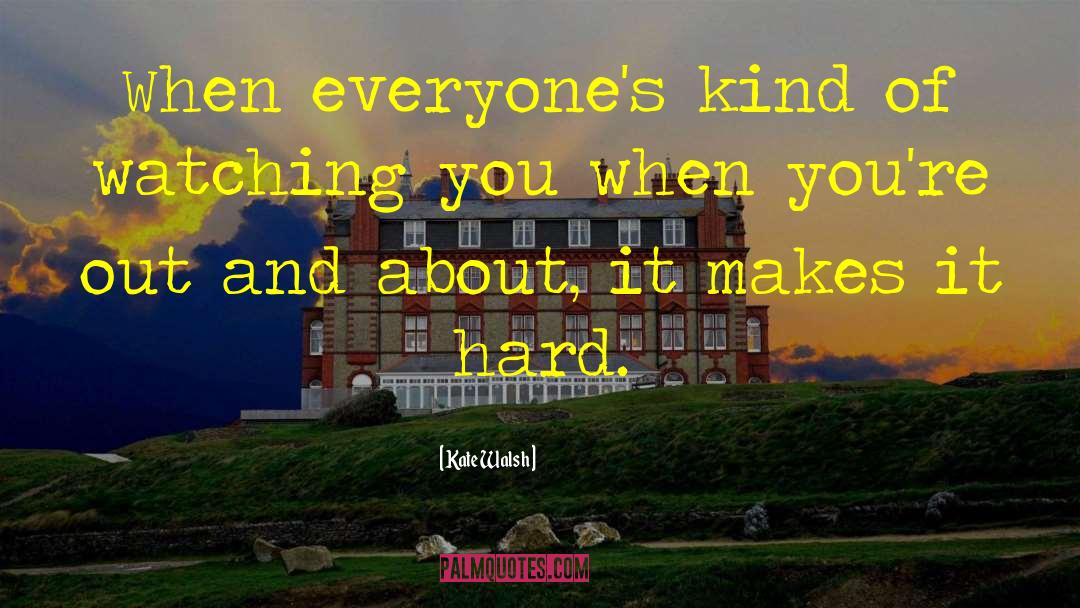 Kate Walsh Quotes: When everyone's kind of watching