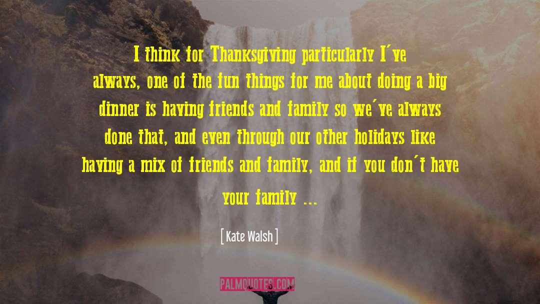 Kate Walsh Quotes: I think for Thanksgiving particularly