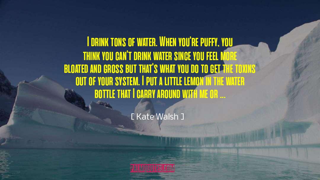 Kate Walsh Quotes: I drink tons of water.