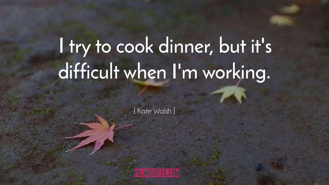 Kate Walsh Quotes: I try to cook dinner,