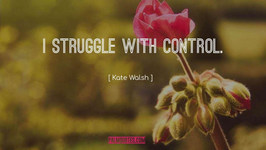 Kate Walsh Quotes: I struggle with control.