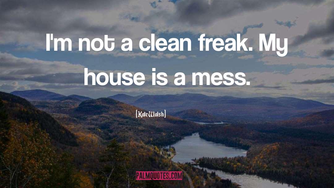 Kate Walsh Quotes: I'm not a clean freak.