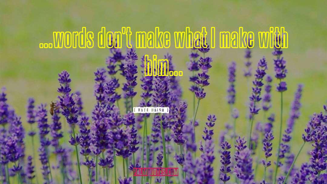 Kate Walsh Quotes: ...words don't make what I