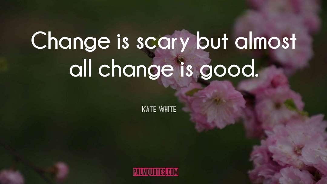 Kate White Quotes: Change is scary but almost