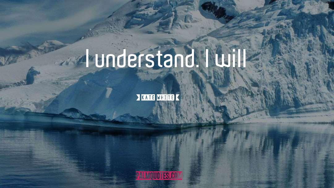 Kate White Quotes: I understand. I will