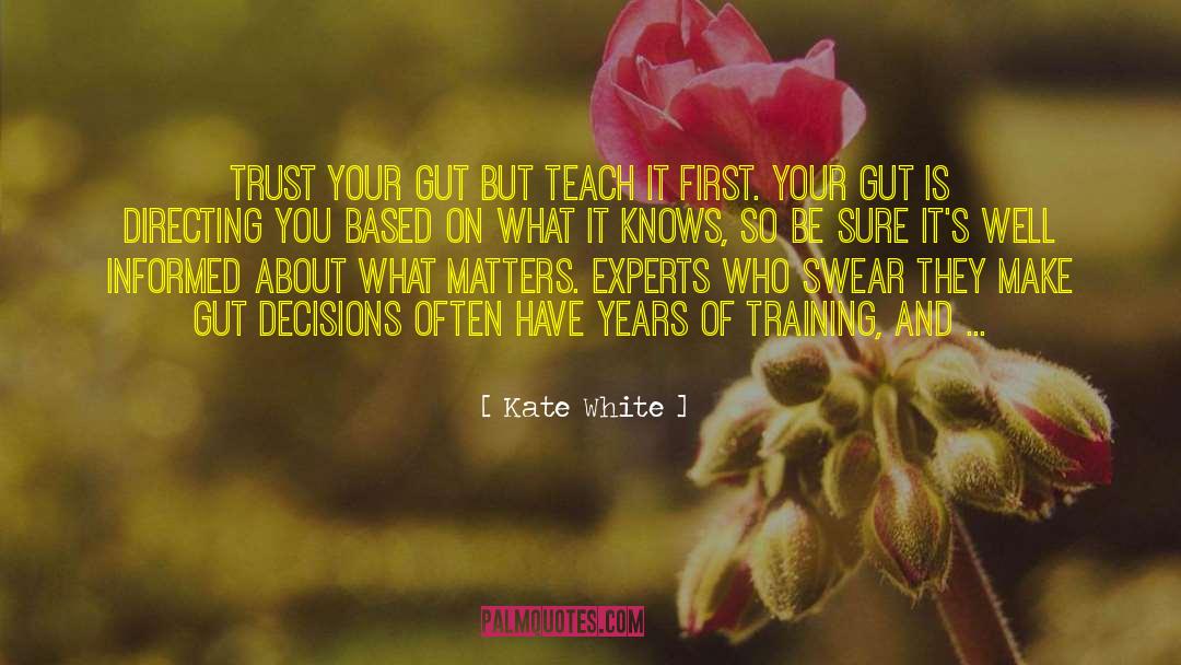 Kate White Quotes: Trust your gut but teach