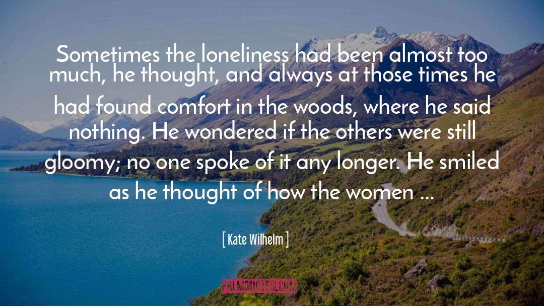 Kate Wilhelm Quotes: Sometimes the loneliness had been