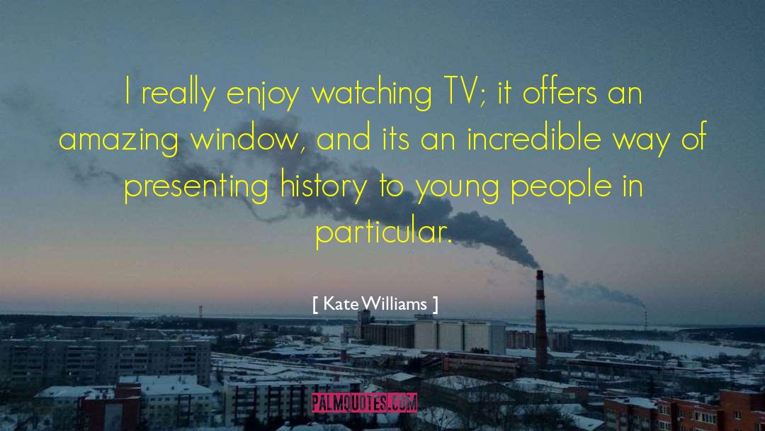 Kate Williams Quotes: I really enjoy watching TV;