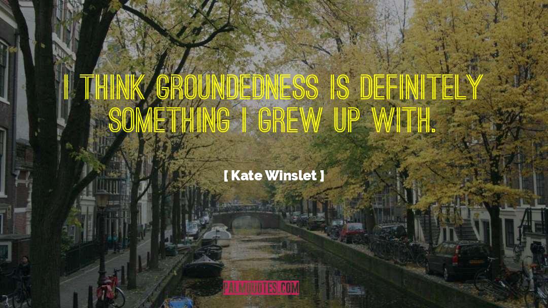 Kate Winslet Quotes: I think groundedness is definitely