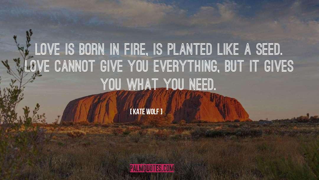 Kate Wolf Quotes: Love is born in fire,