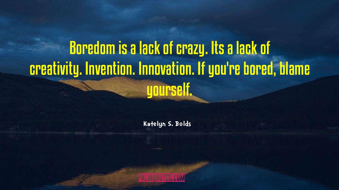 Katelyn S. Bolds Quotes: Boredom is a lack of