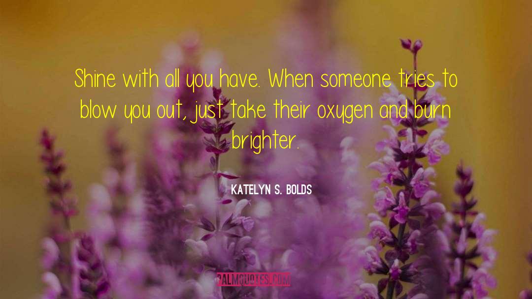 Katelyn S. Bolds Quotes: Shine with all you have.