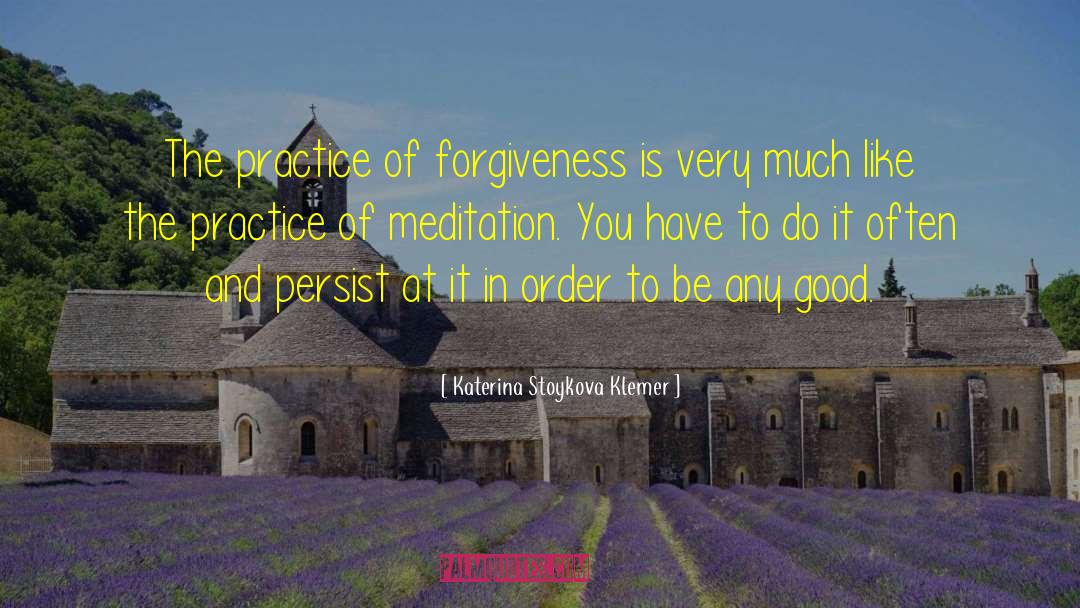 Katerina Stoykova Klemer Quotes: The practice of forgiveness is