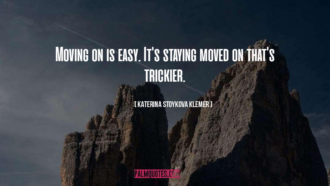 Katerina Stoykova Klemer Quotes: Moving on is easy. It's