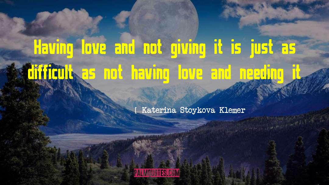 Katerina Stoykova Klemer Quotes: Having love and not giving