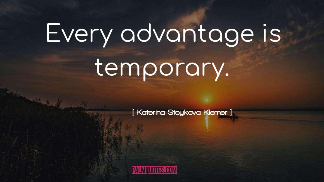 Katerina Stoykova Klemer Quotes: Every advantage is temporary.