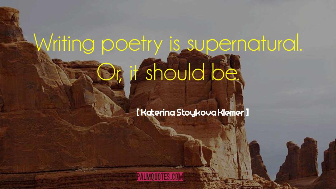 Katerina Stoykova Klemer Quotes: Writing poetry is supernatural. Or,