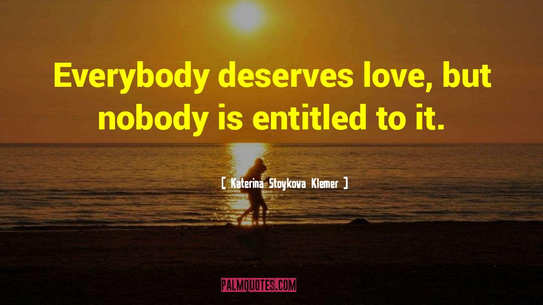 Katerina Stoykova Klemer Quotes: Everybody deserves love, but nobody
