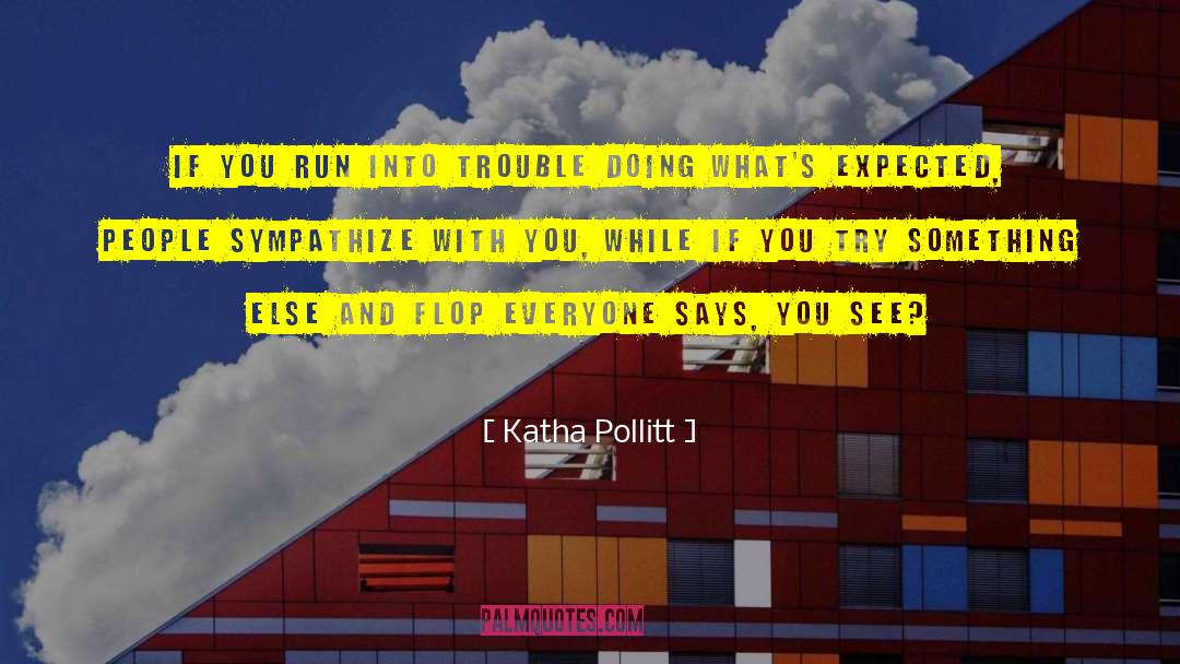 Katha Pollitt Quotes: If you run into trouble