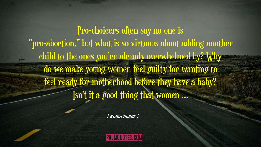 Katha Pollitt Quotes: Pro-choicers often say no one