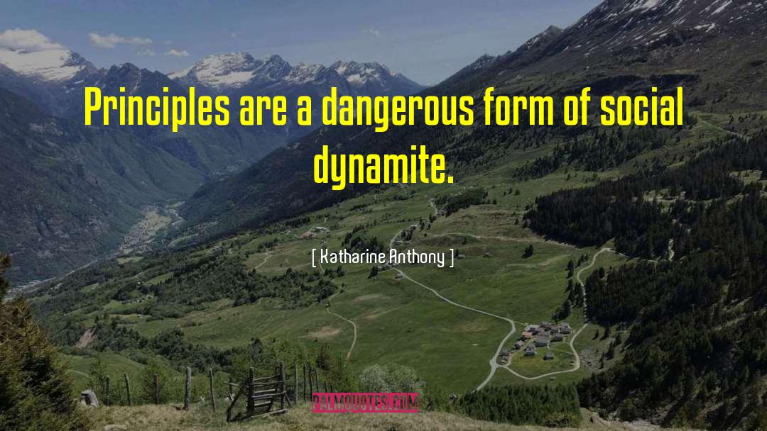 Katharine Anthony Quotes: Principles are a dangerous form