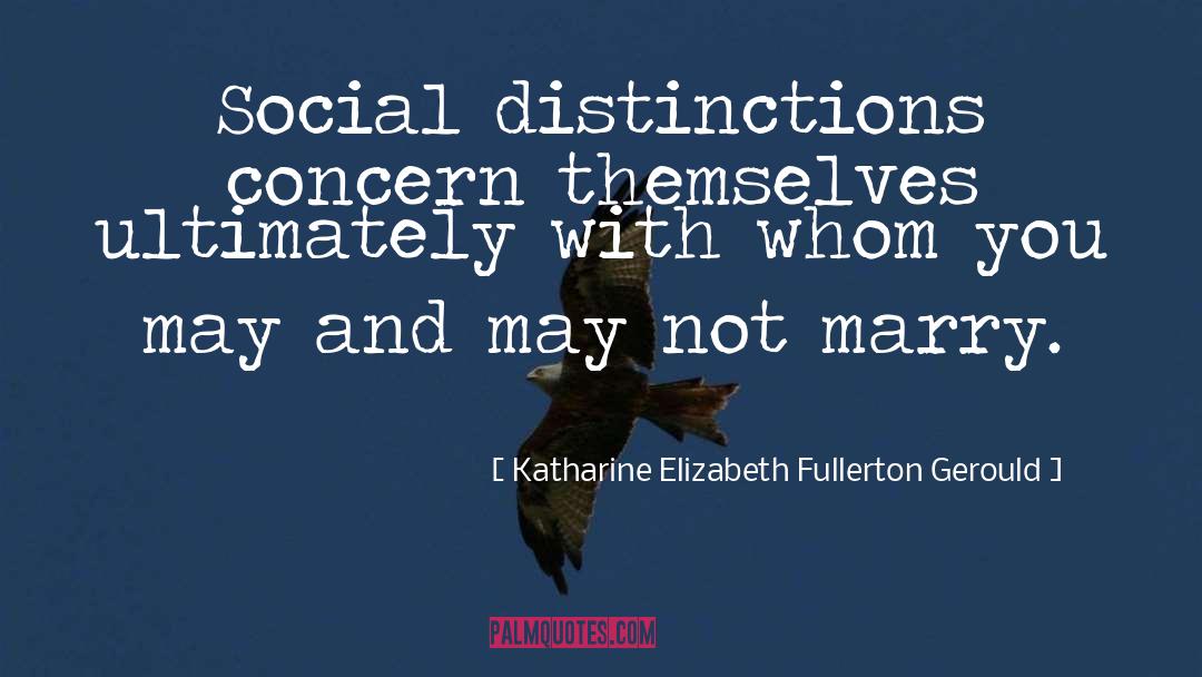 Katharine Elizabeth Fullerton Gerould Quotes: Social distinctions concern themselves ultimately