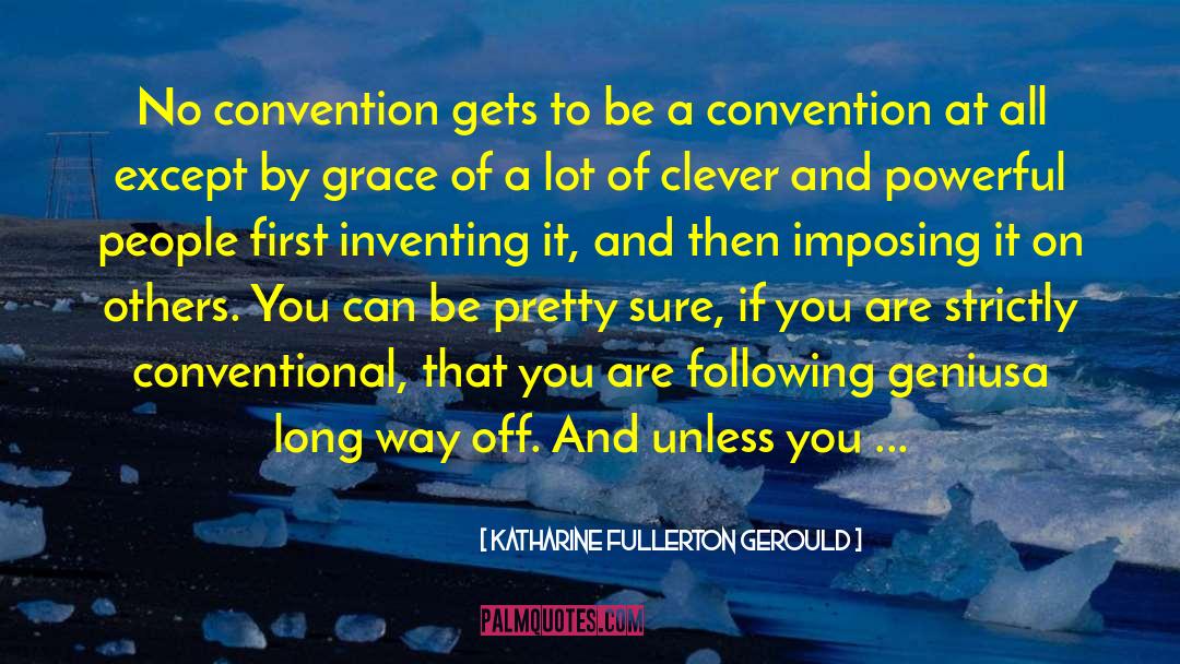 Katharine Fullerton Gerould Quotes: No convention gets to be