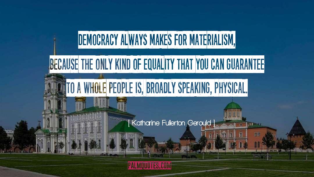 Katharine Fullerton Gerould Quotes: Democracy always makes for materialism,