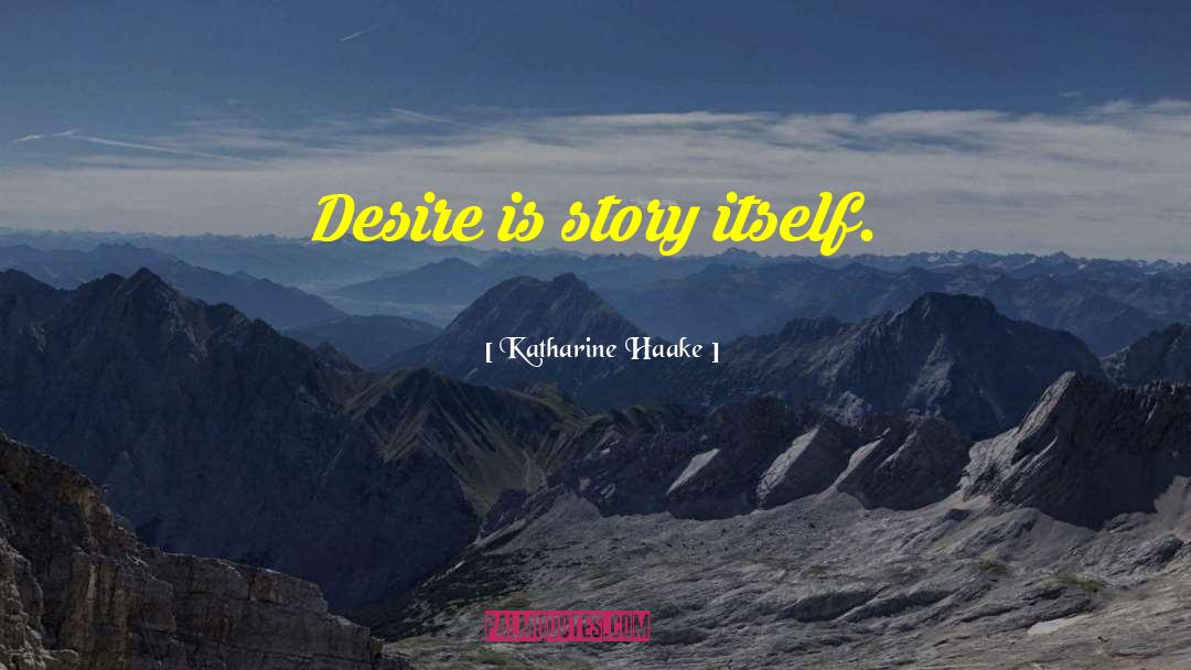 Katharine Haake Quotes: Desire is story itself.