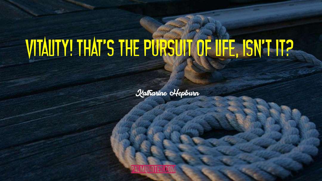 Katharine Hepburn Quotes: Vitality! That's the pursuit of