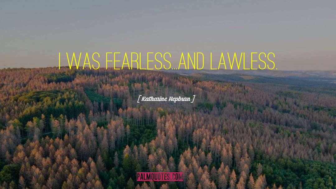 Katharine Hepburn Quotes: I was fearless...and lawless.