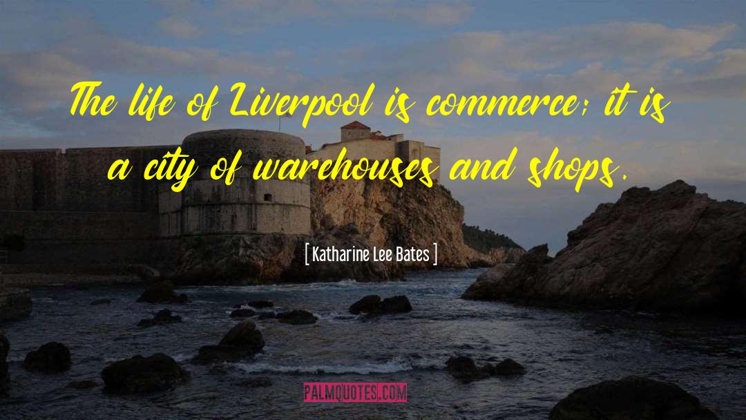 Katharine Lee Bates Quotes: The life of Liverpool is