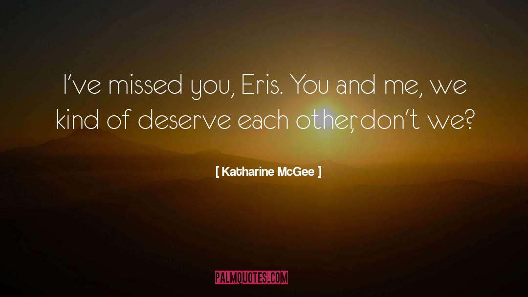 Katharine McGee Quotes: I've missed you, Eris. You