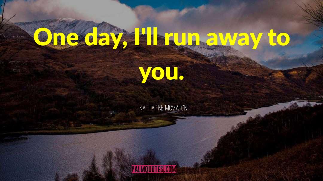 Katharine McMahon Quotes: One day, I'll run away