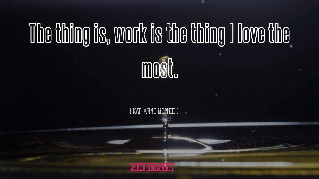 Katharine McPhee Quotes: The thing is, work is