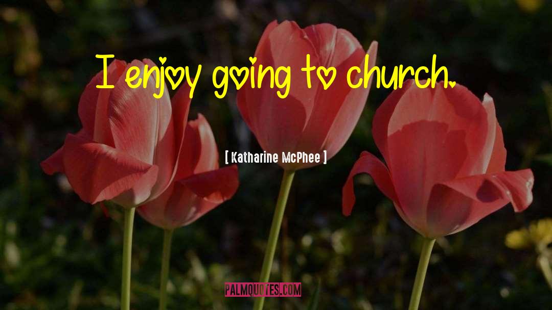 Katharine McPhee Quotes: I enjoy going to church.