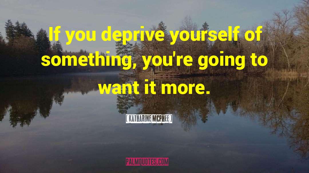 Katharine McPhee Quotes: If you deprive yourself of