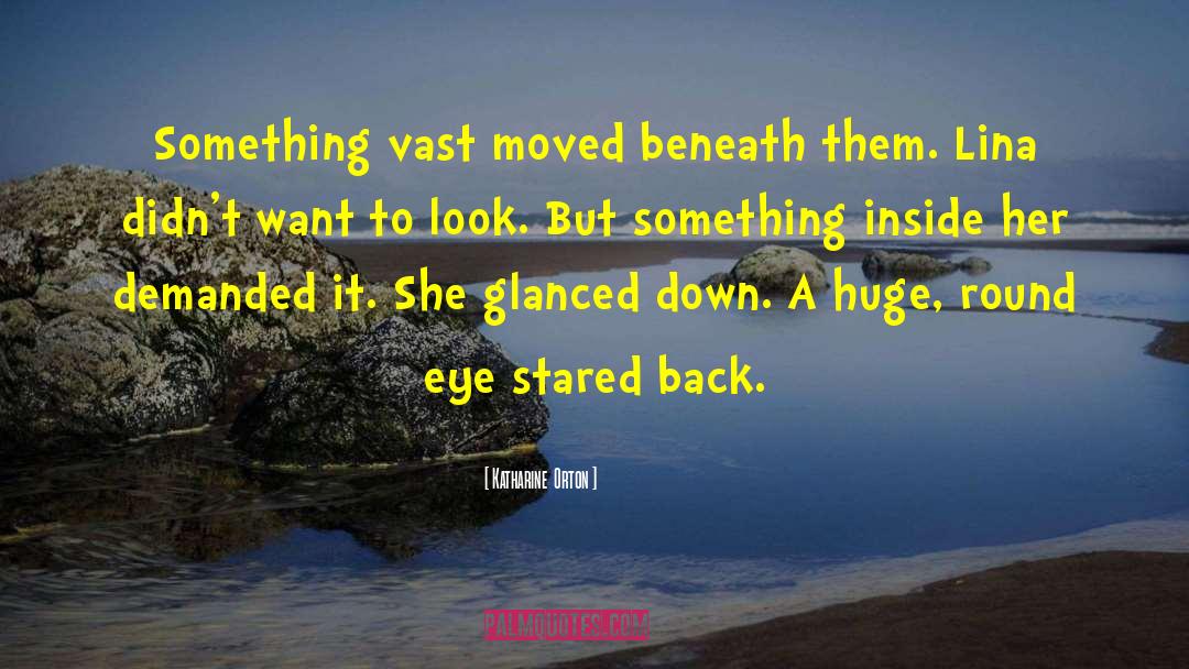 Katharine  Orton Quotes: Something vast moved beneath them.