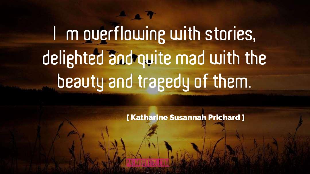 Katharine Susannah Prichard Quotes: I'm overflowing with stories, delighted