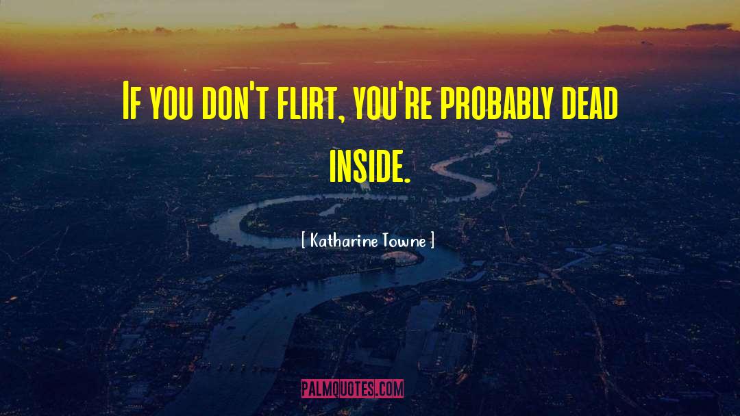 Katharine Towne Quotes: If you don't flirt, you're