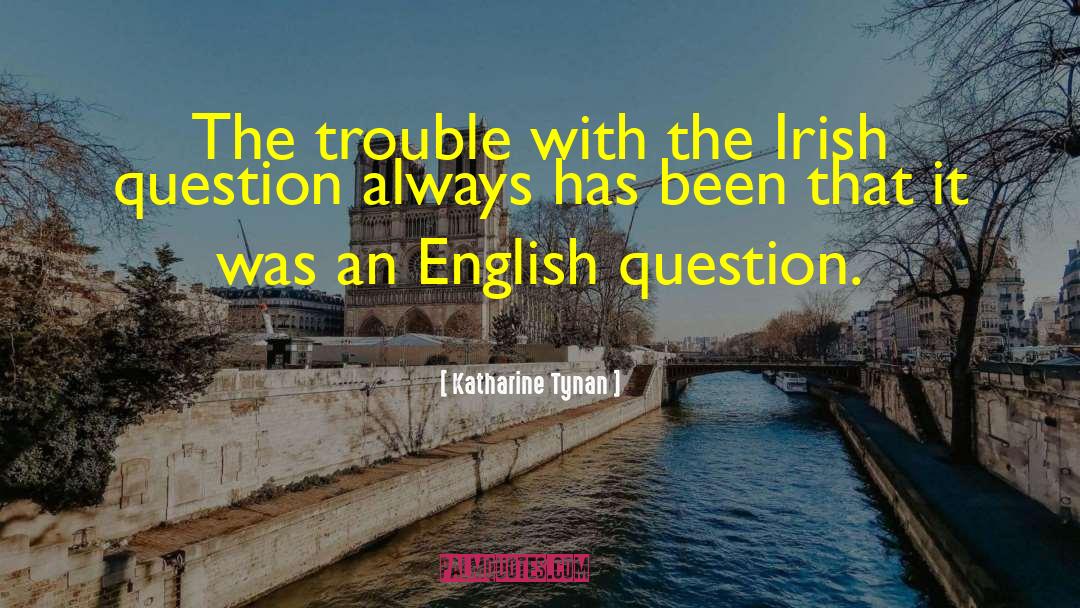 Katharine Tynan Quotes: The trouble with the Irish