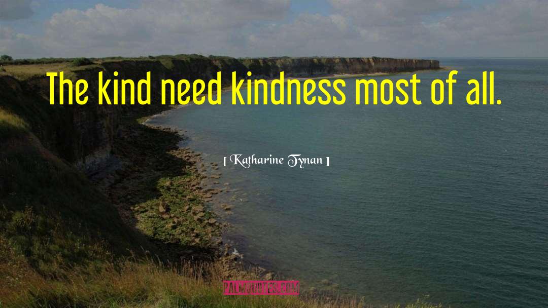 Katharine Tynan Quotes: The kind need kindness most