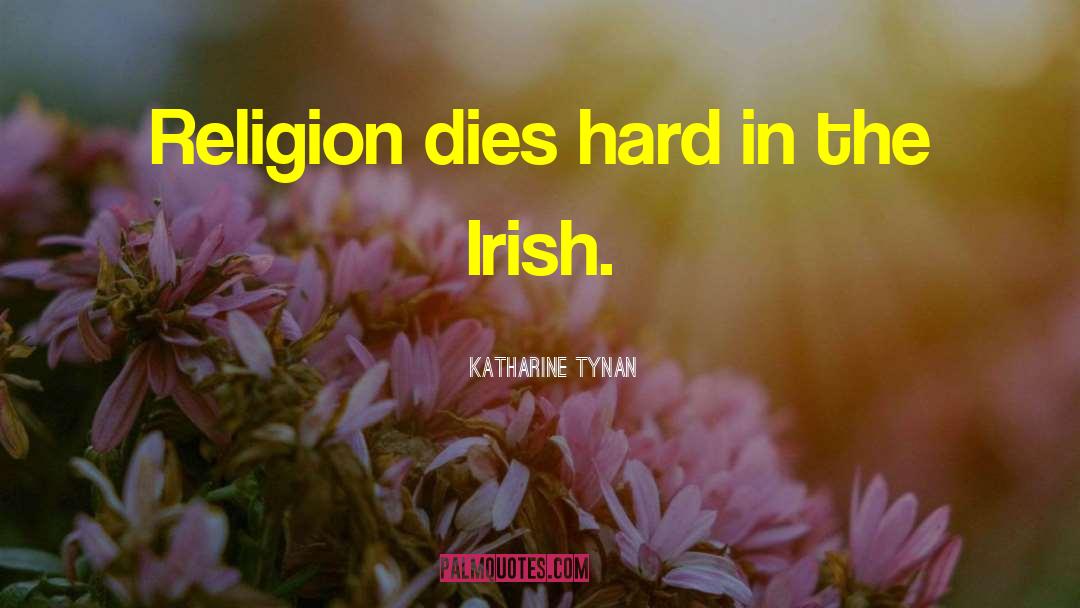 Katharine Tynan Quotes: Religion dies hard in the
