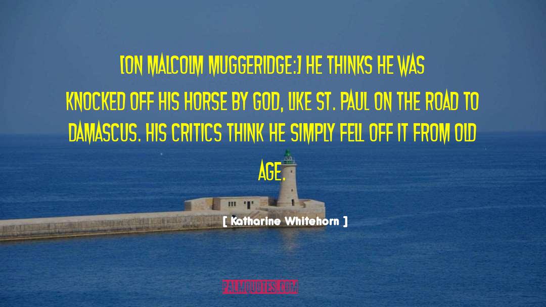 Katharine Whitehorn Quotes: [On Malcolm Muggeridge:] He thinks