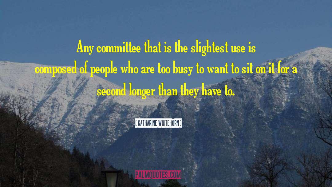 Katharine Whitehorn Quotes: Any committee that is the