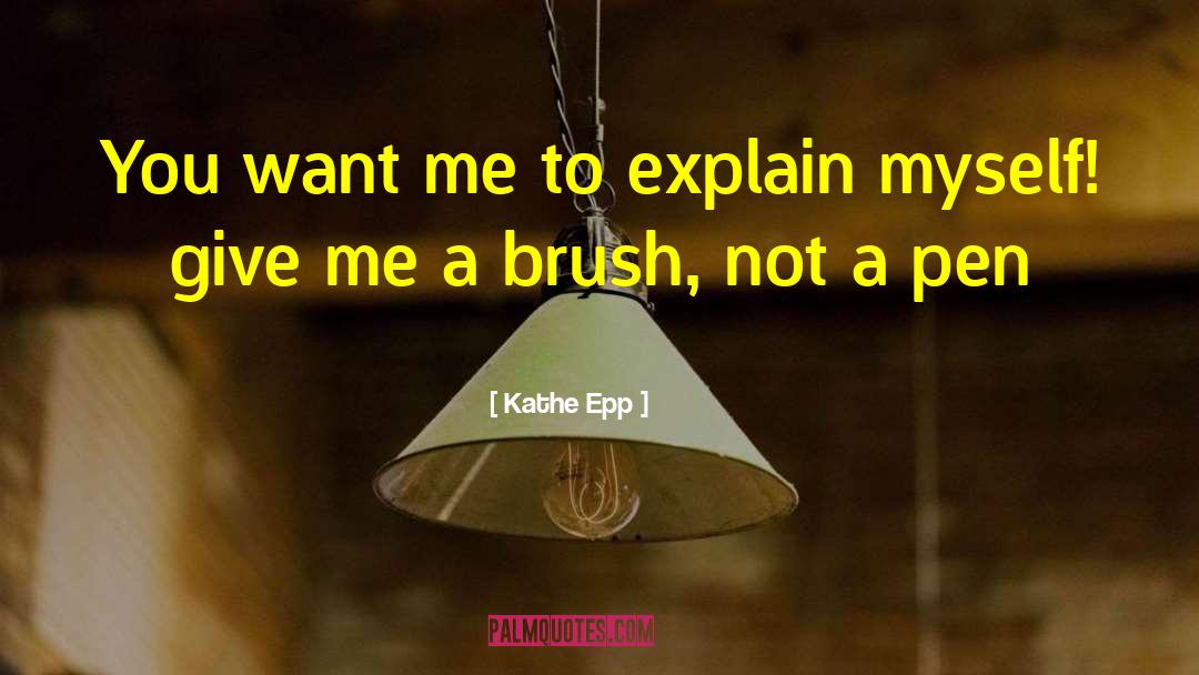 Kathe Epp Quotes: You want me to explain