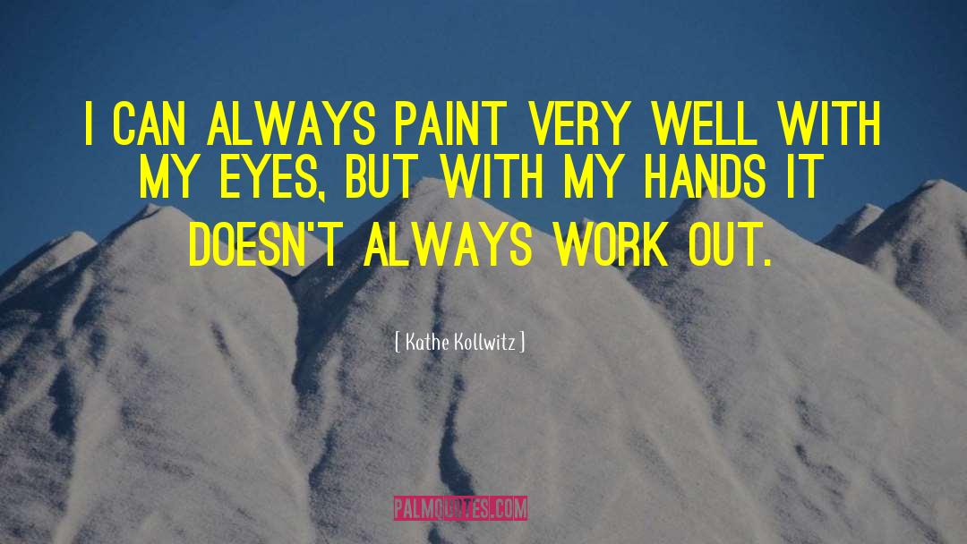 Kathe Kollwitz Quotes: I can always paint very